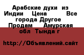 Арабские духи (из Индии) › Цена ­ 250 - Все города Другое » Продам   . Амурская обл.,Тында г.